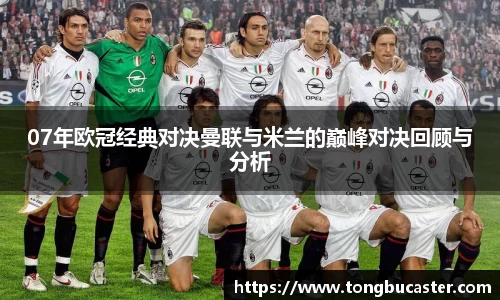 07年欧冠经典对决曼联与米兰的巅峰对决回顾与分析
