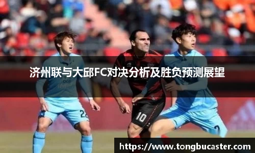 济州联与大邱FC对决分析及胜负预测展望