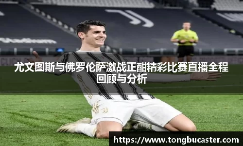 尤文图斯与佛罗伦萨激战正酣精彩比赛直播全程回顾与分析