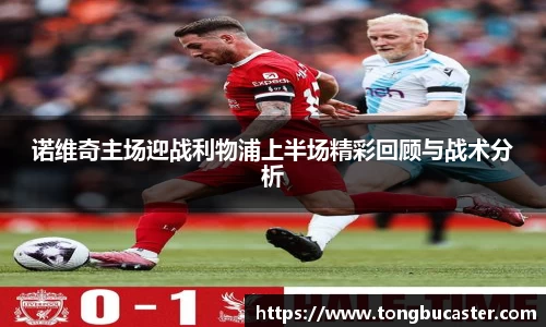 诺维奇主场迎战利物浦上半场精彩回顾与战术分析