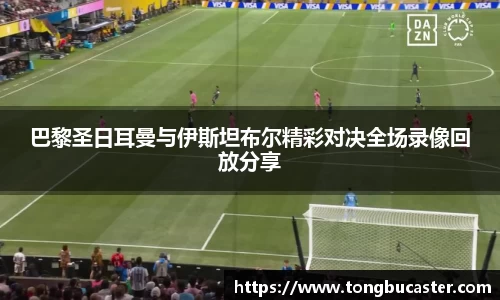 巴黎圣日耳曼与伊斯坦布尔精彩对决全场录像回放分享