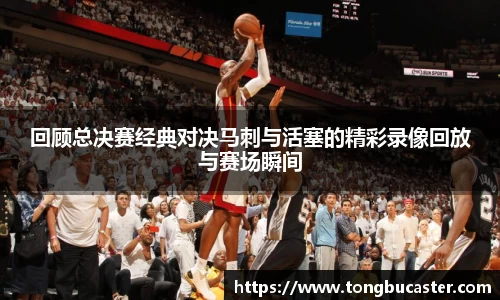 回顾总决赛经典对决马刺与活塞的精彩录像回放与赛场瞬间